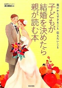 子どもが結婚を決めたら親が読む本 親だからできること伝えたいこと／清水勝美【監修】