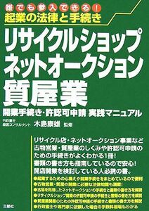 起業の法律と手続き　リサイクルショップ・ネットオークション・質屋業 開業手続き・許認可申請実践マニュアル／木島康雄【監修】