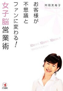 お客様が不思議とファンに変わる！女子脳営業術 １０日学び、１０日働き、１０日遊んで売れていくセオリー／舛岡美寿子【著】