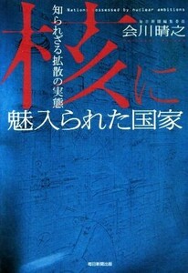 核に魅入られた国家 知られざる拡散の実態／会川晴之(著者)