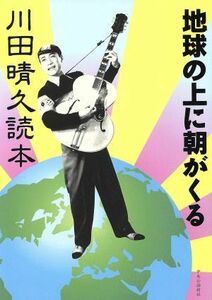 地球の上に朝がくる 川田晴久読本／池内紀(著者)