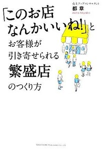 「このお店なんかいいね！」とお客様が引き寄せられる繁盛店のつくり方／都章【著】