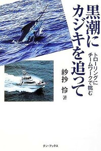 黒潮にカジキを追って トローリングにチームワークで挑む／紗抄怜【著】