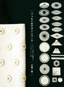 フェルトのデザインワーク モチーフ遊びから展開する大人のフェルト小物／中島一恵(著者)