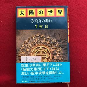 f-353 ※4/ 太陽の世界 3 飛舟の群れ 昭和56年7月30日 初版発行 著者:半村良 いったい誰が信じられるだろうか。人類の歴史が始まるより…