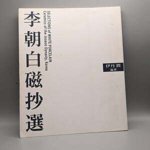 〇0617 書籍「李朝白磁抄選」伊丹潤 2009 HANEGI MUSEUM 陶磁器 やきもの 朝鮮美術