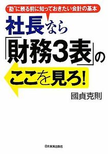 社長なら「財務３表」のここを見ろ！ “勘”に頼る前に知っておきたい会計の基本／國貞克則【著】