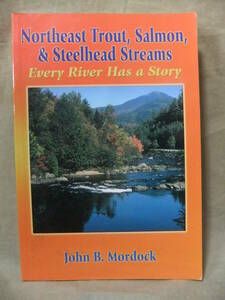 ★Northeast Trout, Salmon, and Steelhead Streams（ノースイースト トラウト、サーモン）: Every River Has a Story ★John B. Mordock 