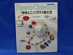 「ゆきんこ」でガラス胎七宝　たのしい七宝焼 -How to cloisonne-／長谷川淑子