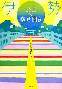 伊勢ＩＳＥで幸せ開き／松尾たいこ【絵・文】