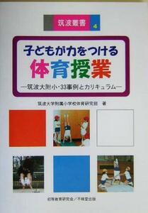 子どもが力をつける体育授業 筑波大附小・３３事例とカリキュラム 筑波叢書４／筑波大学附属小学校体育科研究部(著者)