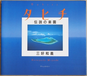 ★送料無料★ 『タヒチ　伝説の楽園』 熱帯の天国タヒチを捉えた写真紀行　どこまでも透明な青い海　陽光に映える緑の森　三好和義　写真集