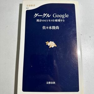 【中古】グーグルＧｏｏｇｌｅ　既存のビジネスを破壊する （文春新書　５０１） 佐々木俊尚／著