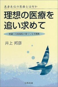 [A01581723]理想の医療を追い求めて―患者本位の医療とは何か 聖隷三方原病院の果てしなき挑戦 邦彦，井上