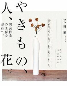 やきもの、人、花。 陶芸作家の工房を訪ねて。／森善之【撮影】，近藤小桃【文】，『花時間』編集部【編】