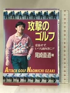 攻撃のゴルフ―妥協せず、いつも前向きに!! 日刊スポーツ出版社 尾崎 直道