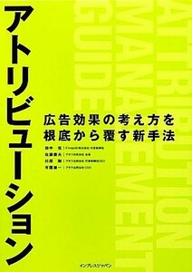 アトリビューション 広告効果の考え方を根底から覆す新手法／田中弦，佐藤康夫，杉原剛，有園雄一【著】