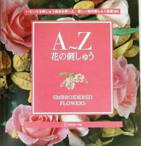 Ａ～Ｚ　花の刺しゅう いろいろな刺しゅう技法を使った、美しい花の刺しゅう図案１００／成田明美(訳者)