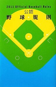 公認野球規則(２０１１) Ｏｆｆｉｃｉａｌ　Ｂａｓｅｂａｌｌ　Ｒｕｌｅｓ／日本プロフェッショナル野球組織，日本野球連盟，日本学生野球