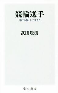 競輪選手 博打の駒として生きる 角川新書／武田豊樹(著者)