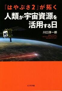 「はやぶさ２」が拓く人類が宇宙資源を活用する日／川口淳一郎(著者)