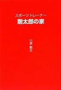 スポーツトレーナー剛太郎の家／川原剛正【著】