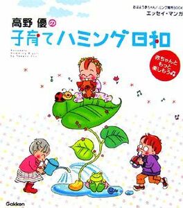 高野優の子育てハミング日和 赤ちゃんともっと楽しもう おはよう赤ちゃんハミング育児ＢＯＯＫ／高野優【著】