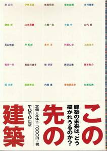 ★この先の建築　建築の未来は,どう描かれうるのか？ ５世代25人の建築家による、展覧会および連続シンポジウムの全記録。　TOTO出版刊