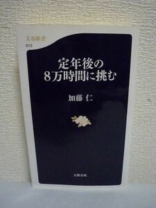 定年後の8万時間に挑む ★ 加藤仁 ◆ 居場所の構築 自立型ライフスタイル 高収入と別れる日 生涯現役 仕事に生きる 里山と生きる 終の住家