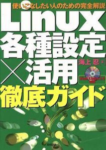 Ｌｉｎｕｘ各種設定×活用徹底ガイド 使いこなしたい人のための完全解説／海上忍(著者)