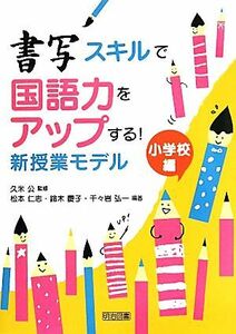 書写スキルで国語力をアップする！新授業モデル 小学校編／久米公【監修】，松本仁志，鈴木慶子，千々岩弘一【編著】