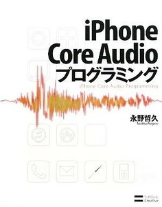 ｉＰｈｏｎｅ　Ｃｏｒｅ　Ａｕｄｉｏプログラミング／永野哲久【著】