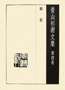 青山杉雨文集(第４巻) 雑纂／青山杉雨【著】，成瀬映山，西嶋慎一，近代書道研究所【編】