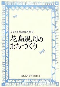 花鳥風月のまちづくり こころと水辺の再生を／花鳥風月編集委員会【編】