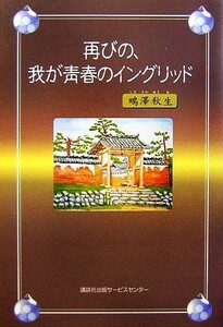 再びの、我が青春のイングリッド／鴫澤秋生【著】