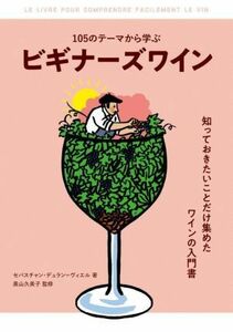 １０５のテーマから学ぶ　ビギナーズワイン 知っておきたいことだけ集めたワインの入門書／セバスチャン・デュラン・ヴィエル(著者),奧山久