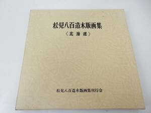 【松見八百造】『松見八百造木版画集 〈北海道〉』 1987年発行 初版？ 中古品 JUNK 現状渡し 一切返品不可で！