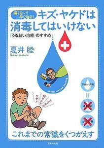 キズ・ヤケドは消毒してはいけない 痛くない！早く治る！「うるおい治療」のすすめ／夏井睦【著】