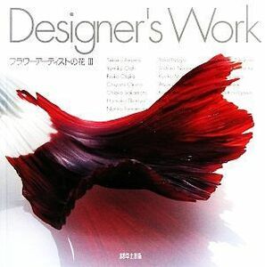 Ｄｅｓｉｇｎｅｒ’ｓ　Ｗｏｒｋ(３) フラワーアーティストの花／天野剛子(著者),大石ゆみ子(著者)