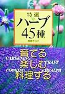 特選ハーブ４５種　育てる・楽しむ・料理する 育てる楽しむ料理する／南雲今日子(著者)