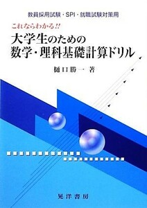 これならわかる！！大学生のための数学・理科基礎計算ドリル 教員採用試験・ＳＰＩ・就職試験対策用／樋口勝一【著】