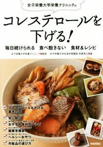 女子栄養大学栄養クリニックのコレステロールを下げる！ 毎日続けられる　食べ飽きない　食材＆レシピ／弥冨秀江(著者),女子栄養大学栄養ク