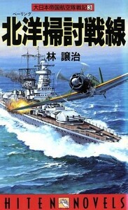 大日本帝国航空隊戦記(３) 北洋掃討戦線 ＨＩＴＥＮ　ＮＯＶＥＬＳ／林譲治(著者)