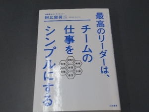 最高のリーダーは、チームの仕事をシンプルにする 阿比留眞二