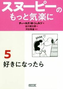 スヌーピーのもっと気楽に(５) 好きになったら 朝日文庫／チャールズ・Ｍ．シュルツ(著者),谷川俊太郎(訳者),河合隼雄