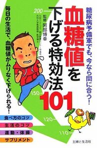 血糖値を下げる特効法１０１ 糖尿病予備軍でも、今なら間に合う！／阿部博幸【監修】，主婦と生活社【編】