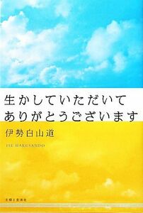 生かしていただいてありがとうございます／伊勢白山道【著】