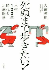 死ぬまで歩きたい！ 人生１００年時代と足病医学／久道勝也(著者)