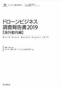 ドローンビジネス調査報告書［海外動向編］(２０１９) インプレス総合研究所「新産業調査レポートシリーズ」／春原久徳(著者),田中亘(著者)