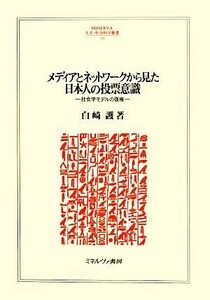 メディアとネットワークから見た日本人の投票意識 社会学モデルの復権 ＭＩＮＥＲＶＡ人文・社会科学叢書１９１／白崎護【著】